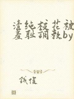 清纯校花被民工羞耻调教by留意zz