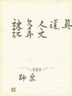 被多人道具调教玩弄文