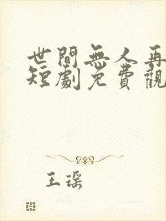 世间无人再似我短剧免费观看