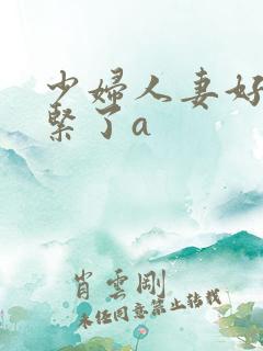 少妇人妻好深太紧了a
