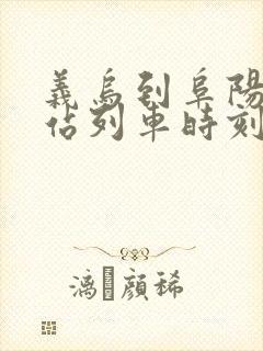 义乌到阜阳火车站列车时刻表