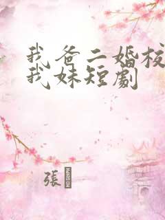 我爸二婚校花是我妹短剧 我爸二婚校花是我妹短剧