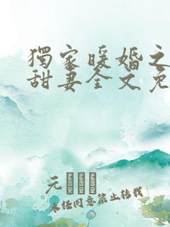 独家暖婚之娇宠甜妻全文免费 独家暖婚之娇宠甜妻全文免费