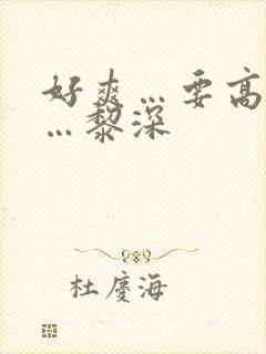 好爽…要高潮了…黎深 好爽…要高潮了…黎深