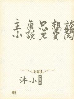 主角只想谈恋爱小说免费阅读无弹窗