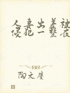 人妻出差被上司侵犯一整夜
