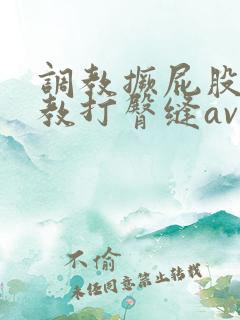 调教撅屁股啪调教打臀缝av