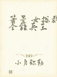 萧晨 女总裁的全能兵王