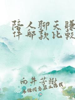 陪人聊天赚钱软件哪款比较好