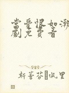 当爱恨如潮生短剧免费看 当爱恨如潮生短剧免费看