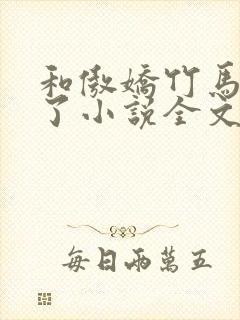 和傲娇竹马官宣了小说全文免费 和傲娇竹马官宣了小说全文免费