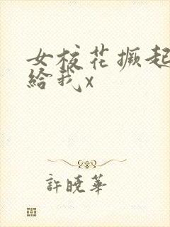 女校花撅起屁股给我x