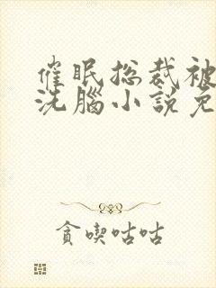 催眠总裁被强制洗脑小说免费阅读