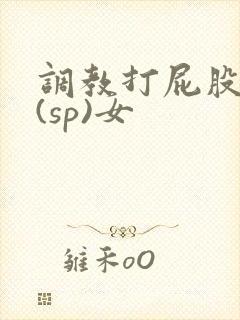 调教打屁股惩罚(sp)女