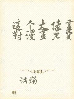 这个大佬画风不对漫画免费阅读 这个大佬画风不对漫画免费阅读