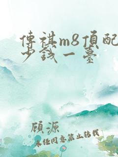 传祺m8顶配多少钱一台
