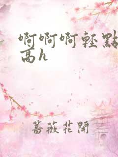 啊啊啊轻点np高h