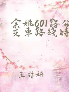 余姚601路公交车路线时间表 余姚601路公交车路线时间表