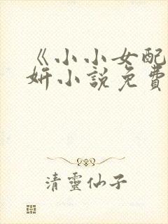 《小小女配》沈妍小说免费阅读 《小小女配》沈妍小说免费阅读