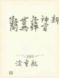 傲世丹神新笔趣阁无弹窗 傲世丹神新笔趣阁无弹窗