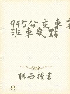 945公交车末班车几点