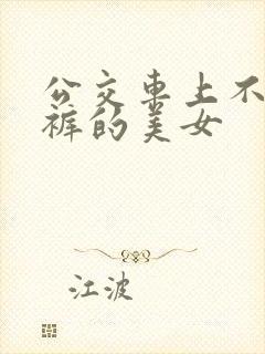 公交车上不穿内裤的美女