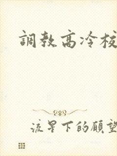 调教高冷校花h 调教高冷校花h