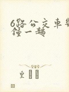 6路公交车几分钟一趟