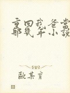 重回我爸当校草那几年小说免费阅读