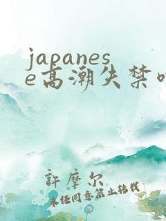 japanese高潮失禁喷水颤抖哭叫