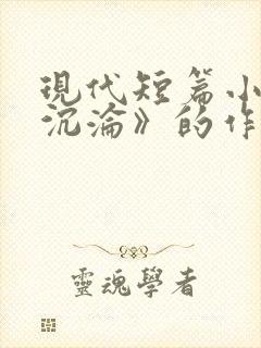 现代短篇小说《沉沦》的作者是()