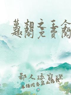 万相之王全文笔趣阁免费阅读 万相之王全文笔趣阁免费阅读