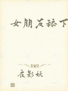 女朋友舔下面