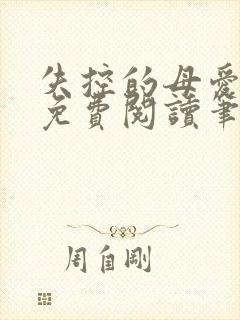 失控的母爱全文免费阅读笔趣阁 失控的母爱全文免费阅读笔趣阁