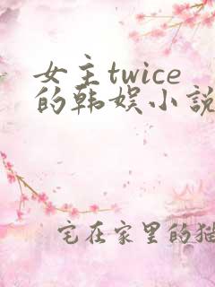 女主twice的韩娱小说