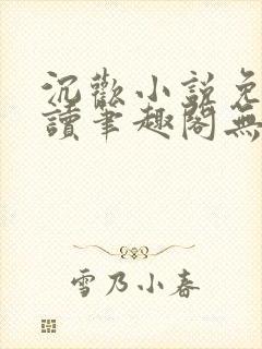 沉欢小说免费阅读笔趣阁无弹窗 沉欢小说免费阅读笔趣阁无弹窗