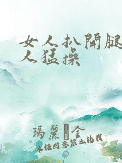 女人扒开腿让男人猛操