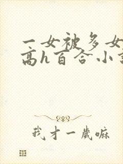 一女被多女调教高h百合小说