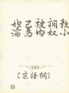 妲己被调教喷水沦为肉奴小说 妲己被调教喷水沦为肉奴小说