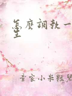 怎么调教一个女生 怎么调教一个女生