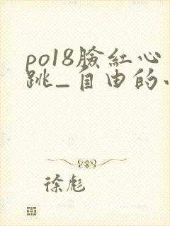 po18脸红心跳_自由的小说阅读网