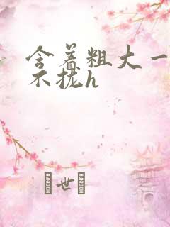 含着粗大一夜合不拢h