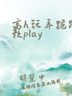 高h玩弄跪趴调教play