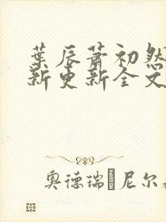 叶辰萧初然最快新更新全文免费