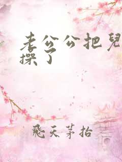 老公公把儿媳妇操了