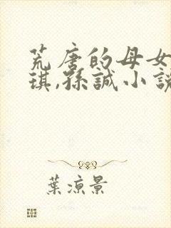 荒唐的母女 薛琪,孙诚小说