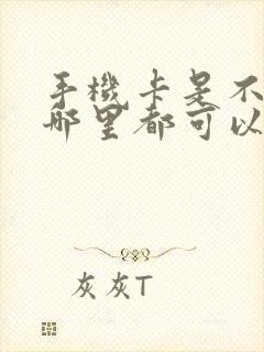手机卡是不是在哪里都可以补办 手机卡是不是在哪里都可以补办