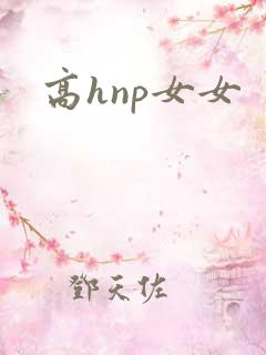 高hnp女女 高hnp女女