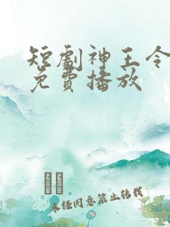 短剧神王令全集免费播放