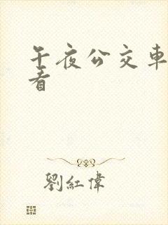 午夜公交车免费看 午夜公交车免费看